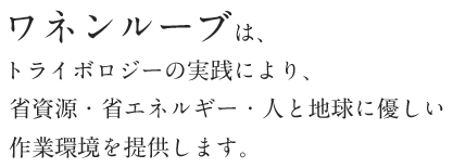 ワネンルーブは、トライボロジーの実践により、省資源・省エネルギー・人と地球に優しい作業環境を提供します。