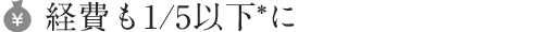 5. 経費も1/5以下*に