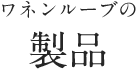 ワネンルーブの製品